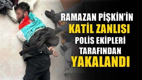 Ramazan Pişkin’in katil zanlısı polis ekipleri tarafından yakalandı